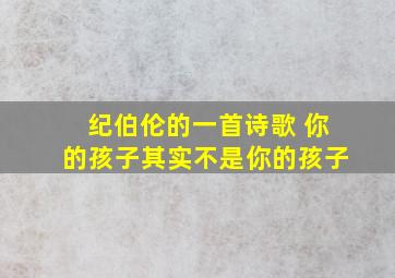 纪伯伦的一首诗歌 你的孩子其实不是你的孩子